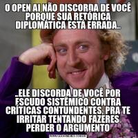 O OPEN AI NÃO DISCORDA DE VOCÊ PORQUE SUA RETÓRICA DIPLOMÁTICA ESTÁ ERRADA....ELE DISCORDA DE VOCÊ POR ESCUDO SISTÊMICO CONTRA CRÍTICAS CONTUNDENTES, PRA TE IRRITAR TENTANDO FAZERES PERDER O ARGUMENTO