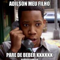 ADILSON MEU FILHOPARE DE BEBER KKKKKK