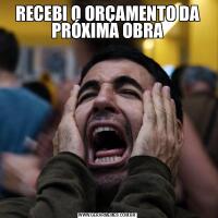 RECEBI O ORÇAMENTO DA PRÓXIMA OBRA