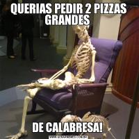 QUERIAS PEDIR 2 PIZZAS GRANDES DE CALABRESA! 