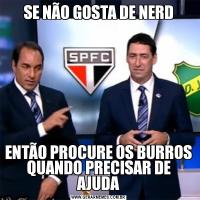 SE NÃO GOSTA DE NERDENTÃO PROCURE OS BURROS QUANDO PRECISAR DE AJUDA