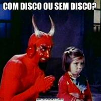 COM DISCO OU SEM DISCO?