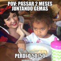 POV: PASSAR 2 MESES JUNTANDO GEMASPERDI O 50/50