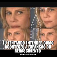 EU TENTANDO ENTENDER COMO ACONTECEU A EXPANSÃO DO RENASCIMENTO 