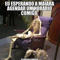 EU ESPERANDO A MAIARA AGENDAR UM HORÁRIO COMIGO.