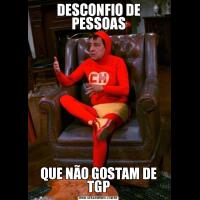 DESCONFIO DE PESSOASQUE NÃO GOSTAM DE TGP