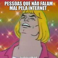 PESSOAS QUE NÃO FALAM MAL PELA INTERNET 