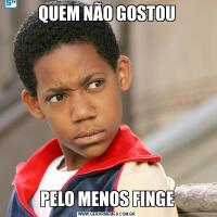 QUEM NÃO GOSTOUPELO MENOS FINGE