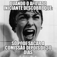 QUANDO O AFILIADO INICIANTE DESCOBRE QUE:SÓ PODE SACAR A COMISSÃO DEPOIS DE 30 DIAS