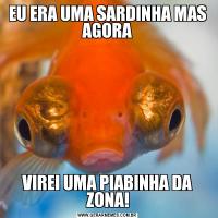 EU ERA UMA SARDINHA MAS AGORAVIREI UMA PIABINHA DA ZONA!