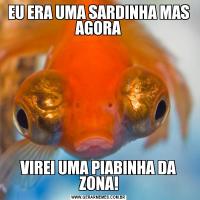 EU ERA UMA SARDINHA MAS AGORAVIREI UMA PIABINHA DA ZONA!