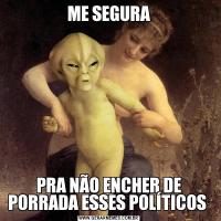 ME SEGURAPRA NÃO ENCHER DE PORRADA ESSES POLÍTICOS 