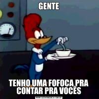GENTETENHO UMA FOFOCA PRA CONTAR PRA VOCÊS