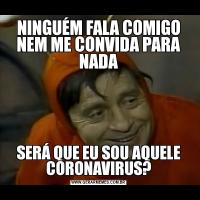 NINGUÉM FALA COMIGO NEM ME CONVIDA PARA NADASERÁ QUE EU SOU AQUELE CORONAVIRUS?