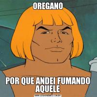 OREGANOPOR QUE ANDEI FUMANDO AQUELE