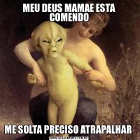 MEU DEUS MAMAE ESTA COMENDOME SOLTA PRECISO ATRAPALHAR 