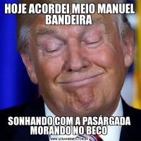 HOJE ACORDEI MEIO MANUEL BANDEIRA SONHANDO COM A PASÁRGADA MORANDO NO BECO 