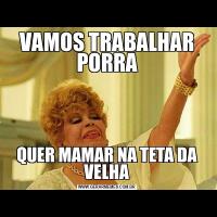 VAMOS TRABALHAR PORRAQUER MAMAR NA TETA DA VELHA
