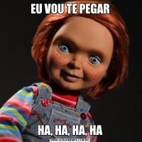 EU VOU TE PEGARHA, HA, HA, HA