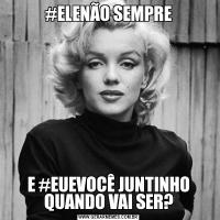 #ELENÃO SEMPREE #EUEVOCÊ JUNTINHO QUANDO VAI SER?