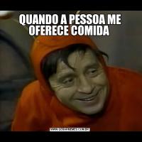 QUANDO A PESSOA ME OFERECE COMIDA 
