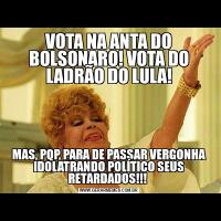 VOTA NA ANTA DO BOLSONARO! VOTA DO LADRÃO DO LULA!MAS, PQP, PARA DE PASSAR VERGONHA IDOLATRANDO POLÍTICO SEUS RETARDADOS!!! 