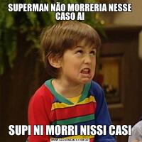 SUPERMAN NÃO MORRERIA NESSE CASO AISUPI NI MORRI NISSI CASI