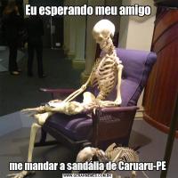 Eu esperando meu amigome mandar a sandália de Caruaru-PE