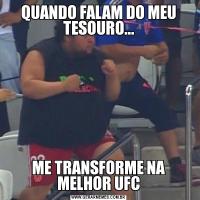 QUANDO FALAM DO MEU TESOURO...ME TRANSFORME NA MELHOR UFC