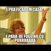 É PRA FICAR EM CASA...E PARA  DE FOGO NO CÚ, PORRRAAAA