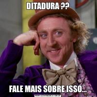 DITADURA ??FALE MAIS SOBRE ISSO...