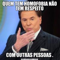 QUEM TEM HOMOFOBIA NÃO TEM RESPEITOCOM OUTRAS PESSOAS .