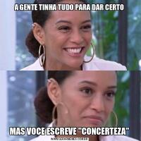 A GENTE TINHA TUDO PARA DAR CERTOMAS VOCE ESCREVE ''CONCERTEZA''