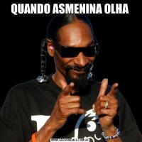QUANDO ASMENINA OLHA