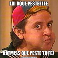 FOI OQUE PESTEEEEEKATMISS QUE PESTE TU FEZ