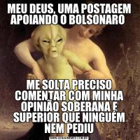 MEU DEUS, UMA POSTAGEM APOIANDO O BOLSONARO ME SOLTA PRECISO COMENTAR COM MINHA OPINIÃO SOBERANA E SUPERIOR QUE NINGUÉM NEM PEDIU