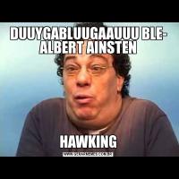 DUUYGABLUUGAAUUU BLE- ALBERT AINSTENHAWKING