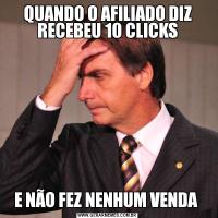 QUANDO O AFILIADO DIZ RECEBEU 10 CLICKSE NÃO FEZ NENHUM VENDA 