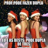 PROF;PODE FAZER DUPLAEU E AS BESTS; PODE DUPLA DE TRES