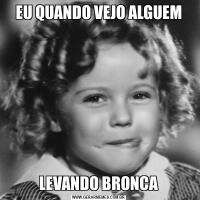 EU QUANDO VEJO ALGUEMLEVANDO BRONCA