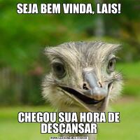 SEJA BEM VINDA, LAIS!CHEGOU SUA HORA DE DESCANSAR
