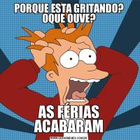 PORQUE ESTA GRITANDO? OQUE OUVE?AS FÉRIAS ACABARAM