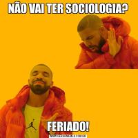 NÃO VAI TER SOCIOLOGIA?FERIADO!