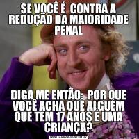 SE VOCÊ É  CONTRA A REDUÇÃO DA MAIORIDADE PENALDIGA ME ENTÃO:  POR QUE VOCÊ ACHA QUE ALGUÉM QUE TEM 17 ANOS É UMA CRIANÇA?