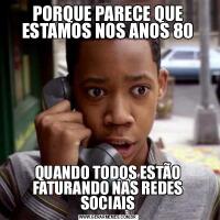PORQUE PARECE QUE ESTAMOS NOS ANOS 80QUANDO TODOS ESTÃO FATURANDO NAS REDES SOCIAIS