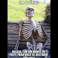FIM DE FÉRIASRELAXA TEM UM MONTE DE FRETE PARA VOCÊ SE DISTRAIR