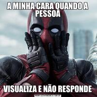 A MINHA CARA QUANDO A PESSOAVISUALIZA E NÃO RESPONDE
