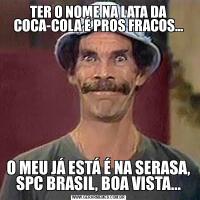 TER O NOME NA LATA DA COCA-COLA É PROS FRACOS...O MEU JÁ ESTÁ É NA SERASA, SPC BRASIL, BOA VISTA...