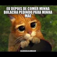 EU DEPOIS DE COMER MINHA BOLACHA PEDINDO PARA MINHA MAE