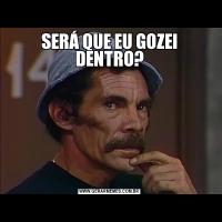 SERÁ QUE EU GOZEI DENTRO?